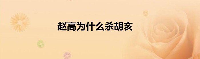 赵高为什么杀胡亥
