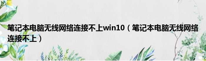 笔记本电脑无线网络连接不上win10（笔记本电脑无线网络连接不上）