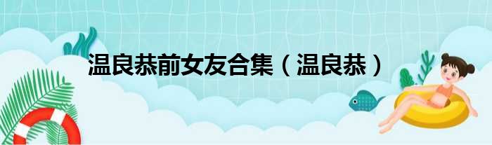 温良恭前女友合集（温良恭）