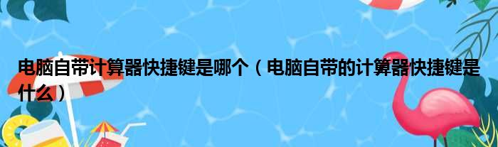 电脑自带计算器快捷键是哪个（电脑自带的计算器快捷键是什么）