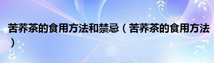 苦荞茶的食用方法和禁忌（苦荞茶的食用方法）