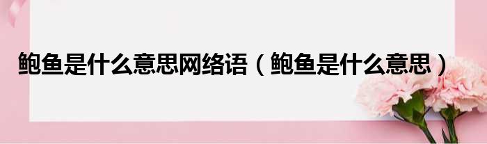 鲍鱼是什么意思网络语（鲍鱼是什么意思）