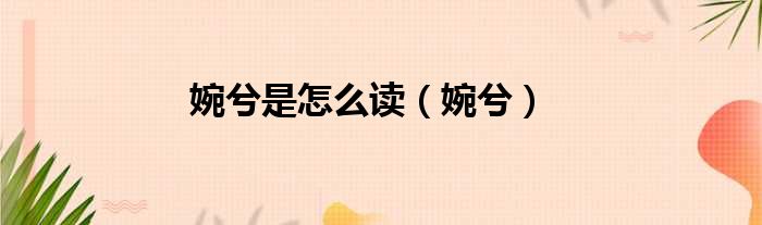 婉兮是怎么读（婉兮）