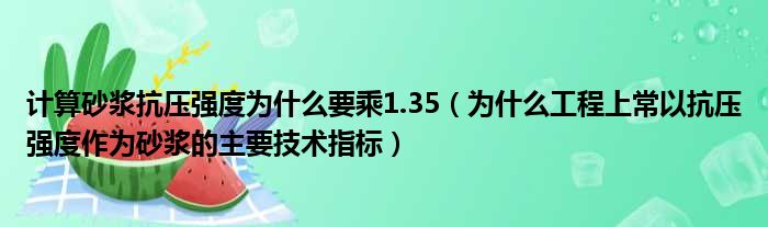 计算砂浆抗压强度为什么要乘1.35（为什么工程上常以抗压强度作为砂浆的主要技术指标）