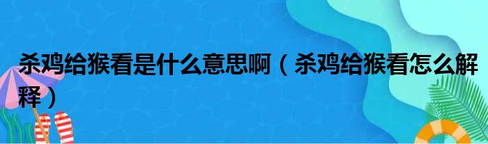 杀鸡给猴看是什么意思啊（杀鸡给猴看怎么解释）
