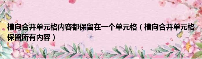 横向合并单元格内容都保留在一个单元格（横向合并单元格保留所有内容）