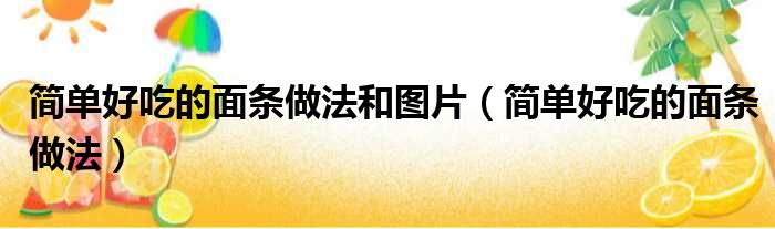 简单好吃的面条做法和图片（简单好吃的面条做法）