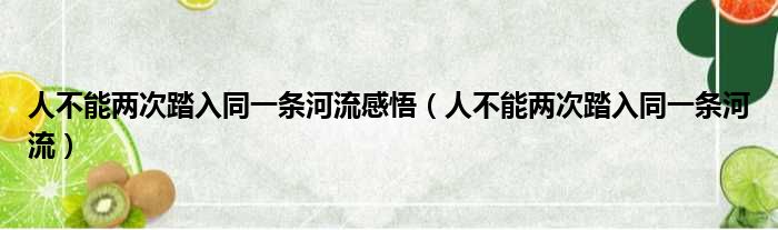 人不能两次踏入同一条河流感悟（人不能两次踏入同一条河流）