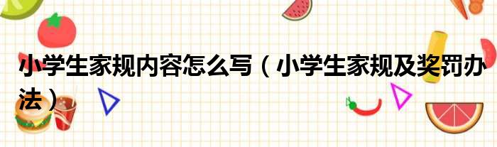 小学生家规内容怎么写（小学生家规及奖罚办法）