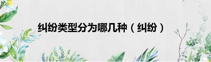 纠纷类型分为哪几种（纠纷）