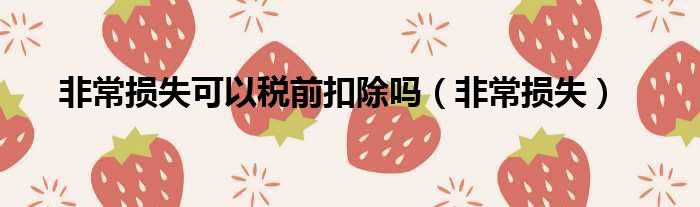 非常损失可以税前扣除吗（非常损失）
