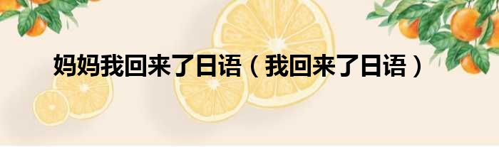 妈妈我回来了日语（我回来了日语）