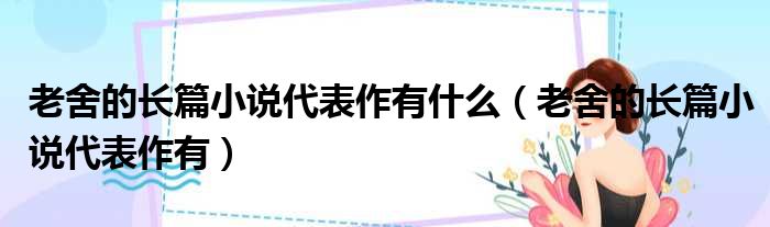老舍的长篇小说代表作有什么（老舍的长篇小说代表作有）