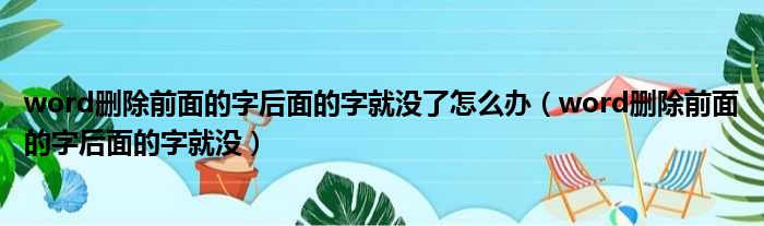 word删除前面的字后面的字就没了怎么办（word删除前面的字后面的字就没）