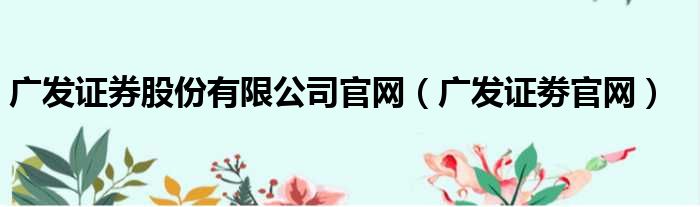 广发证券股份有限公司官网（广发证劵官网）