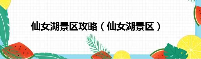 仙女湖景区攻略（仙女湖景区）