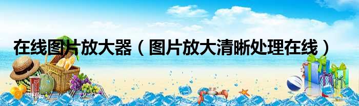 在线图片放大器（图片放大清晰处理在线）