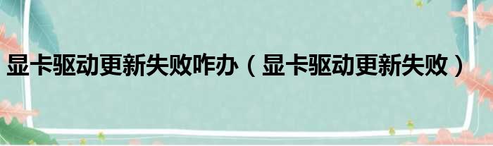 显卡驱动更新失败咋办（显卡驱动更新失败）