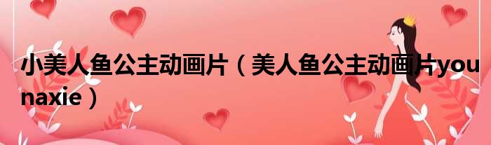 小美人鱼公主动画片（美人鱼公主动画片younaxie）