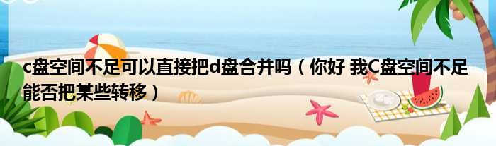c盘空间不足可以直接把d盘合并吗（你好 我C盘空间不足 能否把某些转移）