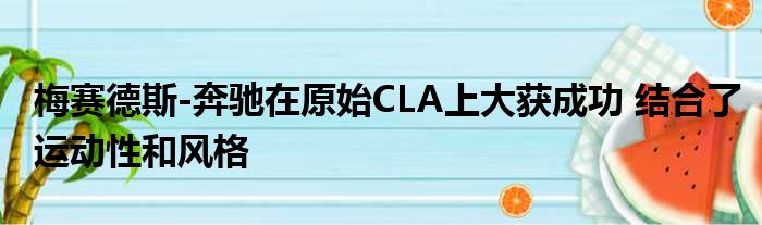 梅赛德斯-奔驰在原始CLA上大获成功 结合了运动性和风格