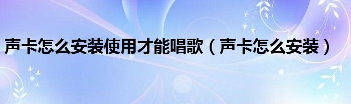 声卡怎么安装使用才能唱歌（声卡怎么安装）