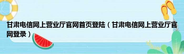甘肃电信网上营业厅官网首页登陆（甘肃电信网上营业厅官网登录）
