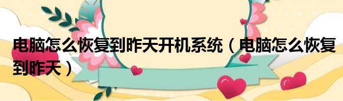 电脑怎么恢复到昨天开机系统（电脑怎么恢复到昨天）