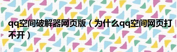 qq空间破解器网页版（为什么qq空间网页打不开）