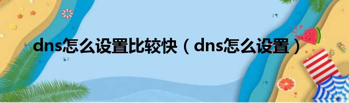 dns怎么设置比较快（dns怎么设置）