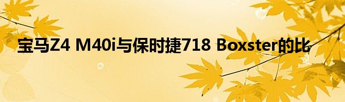 宝马Z4 M40i与保时捷718 Boxster的比