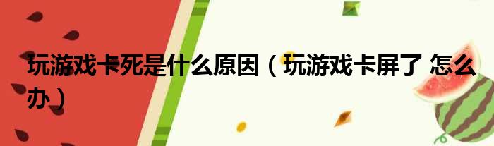 玩游戏卡死是什么原因（玩游戏卡屏了 怎么办）