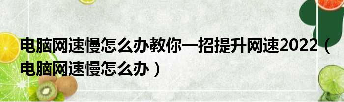 电脑网速慢怎么办教你一招提升网速2022（电脑网速慢怎么办）