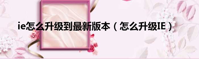 ie怎么升级到最新版本（怎么升级IE）