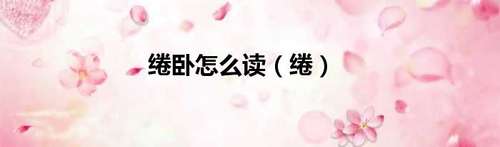 绻卧怎么读（绻）