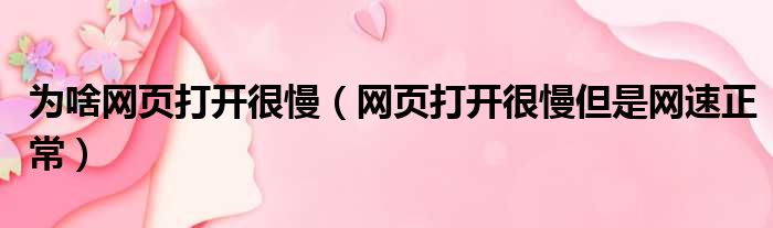 为啥网页打开很慢（网页打开很慢但是网速正常）