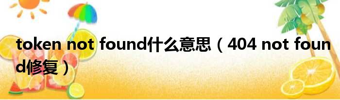 token not found什么意思（404 not found修复）