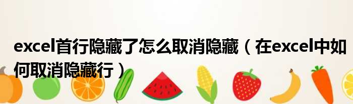 excel首行隐藏了怎么取消隐藏（在excel中如何取消隐藏行）