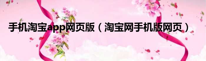 手机淘宝app网页版（淘宝网手机版网页）