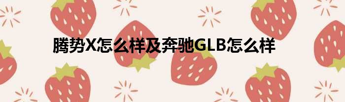 腾势X怎么样及奔驰GLB怎么样