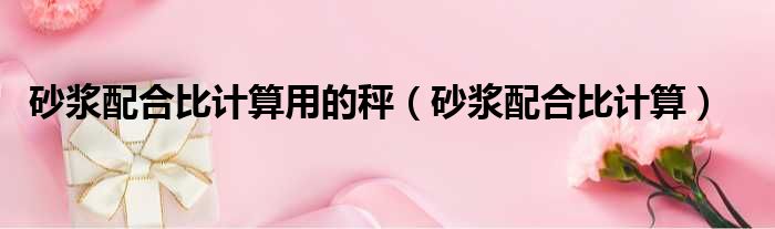 砂浆配合比计算用的秤（砂浆配合比计算）