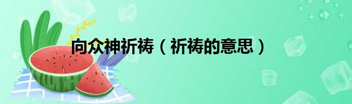 向众神祈祷（祈祷的意思）