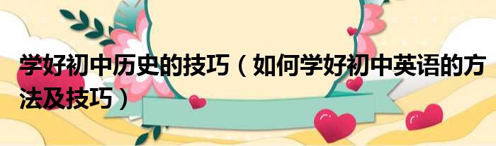 学好初中历史的技巧（如何学好初中英语的方法及技巧）