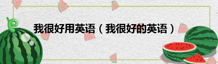我很好用英语（我很好的英语）