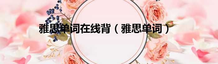 雅思单词在线背（雅思单词）