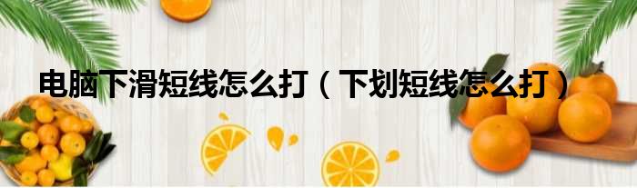 电脑下滑短线怎么打（下划短线怎么打）