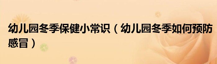 幼儿园冬季保健小常识（幼儿园冬季如何预防感冒）