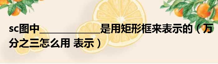 sc图中_____________是用矩形框来表示的（万分之三怎么用 表示）