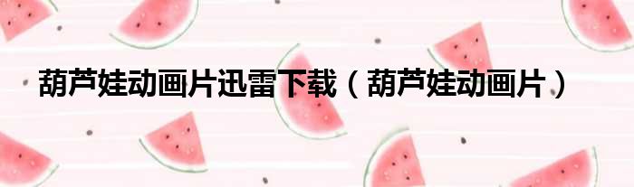 葫芦娃动画片迅雷下载（葫芦娃动画片）