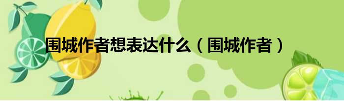 围城作者想表达什么（围城作者）